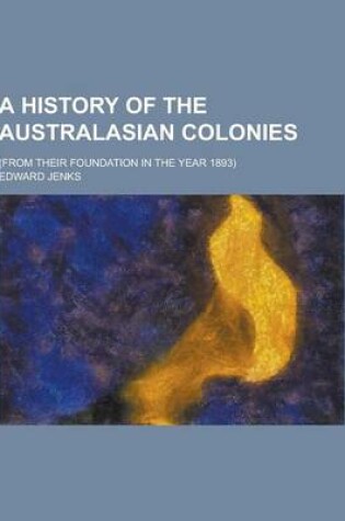 Cover of A History of the Australasian Colonies; (From Their Foundation in the Year 1893)