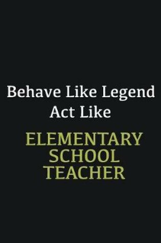 Cover of Behave like Legend Act Like Elementary School Teacher