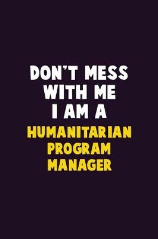 Cover of Don't Mess With Me, I Am A Humanitarian Program Manager