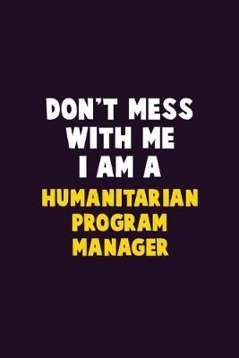 Book cover for Don't Mess With Me, I Am A Humanitarian Program Manager