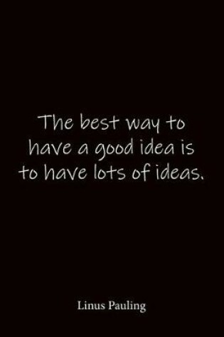 Cover of The best way to have a good idea is to have lots of ideas. Linus Pauling