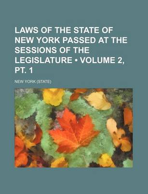 Book cover for Laws of the State of New York Passed at the Sessions of the Legislature (Volume 2, PT. 1)