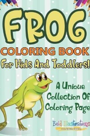 Cover of Frog Coloring Book For Kids And Toddlers! A Unique Collection Of Coloring Pages