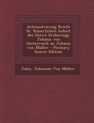 Book cover for Achtundvierzig Briefe Sr. Kaiserlichen Hoheit Des Herrn Erzherzogs Johann Von Oesterreich an Johann Von Muller - Primary Source Edition