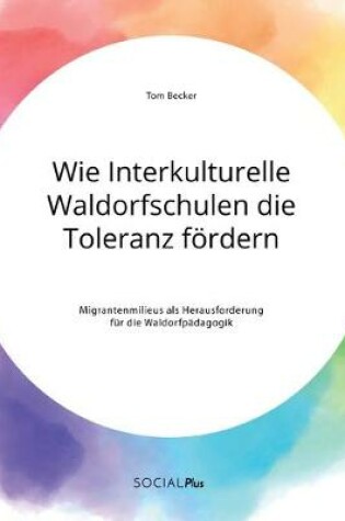 Cover of Wie Interkulturelle Waldorfschulen die Toleranz foerdern. Migrantenmilieus als Herausforderung fur die Waldorfpadagogik