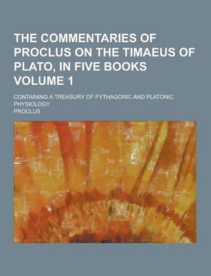 Book cover for The Commentaries of Proclus on the Timaeus of Plato, in Five Books; Containing a Treasury of Pythagoric and Platonic Physiology Volume 1