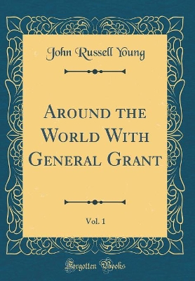 Book cover for Around the World with General Grant, Vol. 1 (Classic Reprint)