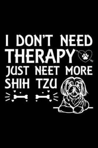 Cover of I Don't Need Therapy Just Need More Shih Tzu