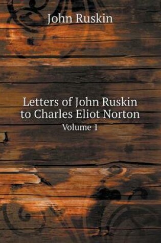 Cover of Letters of John Ruskin to Charles Eliot Norton Volume 1