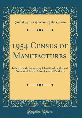 Book cover for 1954 Census of Manufactures: Industry and Commodity Classification Manual; Numerical List of Manufactured Products (Classic Reprint)