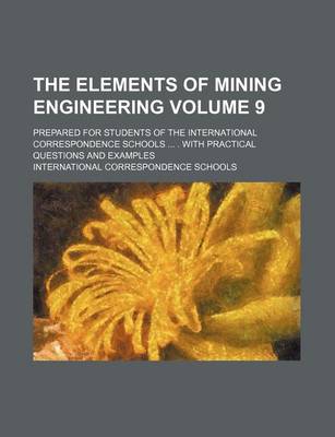 Book cover for The Elements of Mining Engineering Volume 9; Prepared for Students of the International Correspondence Schools . with Practical Questions and Examples