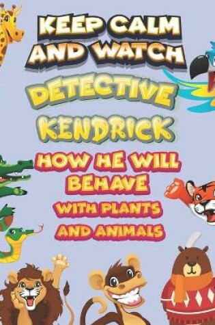 Cover of keep calm and watch detective Kendrick how he will behave with plant and animals