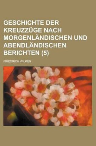 Cover of Geschichte Der Kreuzzuge Nach Morgenlandischen Und Abendlandischen Berichten (5)