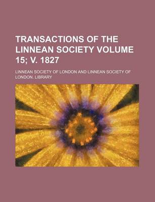 Book cover for Transactions of the Linnean Society Volume 15; V. 1827