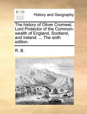 Book cover for The History of Oliver Cromwel, Lord Protector of the Common-Wealth of England, Scotland, and Ireland. ... the Sixth Edition.