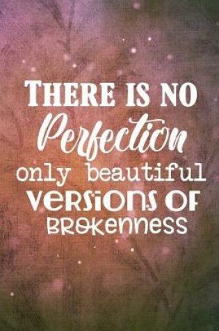 Cover of There is no Perfection Ony Beautiful Versions of Brokenness