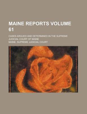 Book cover for Maine Reports; Cases Argued and Determined in the Supreme Judicial Court of Maine Volume 61