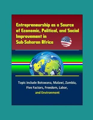 Book cover for Entrepreneurship as a Source of Economic, Political, and Social Improvement in Sub-Saharan Africa - Topics include Botswana, Malawi, Zambia, Five Factors, Freedom, Labor, and Environment