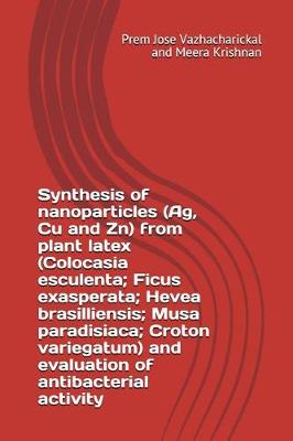 Book cover for Synthesis of Nanoparticles (Ag, Cu and Zn) from Plant Latex (Colocasia Esculenta; Ficus Exasperata; Hevea Brasilliensis; Musa Paradisiaca; Croton Variegatum) and Evaluation of Antibacterial Activity