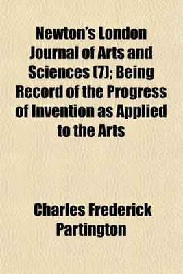 Book cover for Newton's London Journal of Arts and Sciences (Volume 7); Being Record of the Progress of Invention as Applied to the Arts