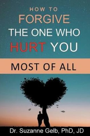 Cover of How To Forgive The One Who Hurt You Most Of All