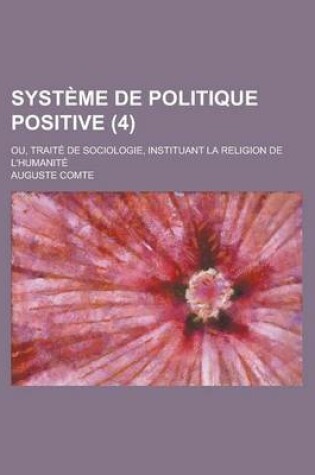 Cover of Systeme de Politique Positive; Ou, Traite de Sociologie, Instituant La Religion de L'Humanite (4)