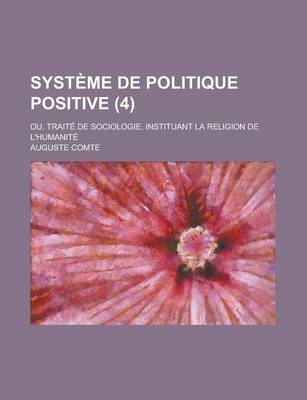 Book cover for Systeme de Politique Positive; Ou, Traite de Sociologie, Instituant La Religion de L'Humanite (4)