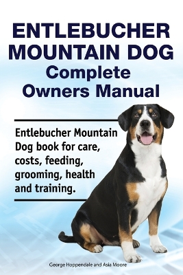 Book cover for Entlebucher Mountain Dog Complete Owners Manual. Entlebucher Mountain Dog book for care, costs, feeding, grooming, health and training.