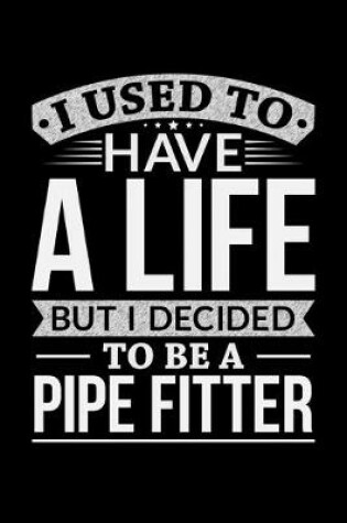 Cover of I Used To Have A Life But I Decided To Be A Pipe Fitter