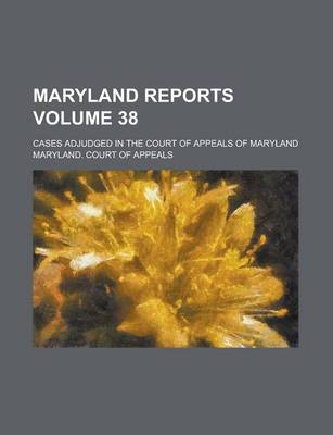 Book cover for Maryland Reports; Cases Adjudged in the Court of Appeals of Maryland Volume 38