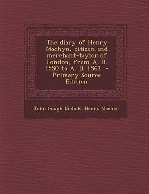 Book cover for The Diary of Henry Machyn, Citizen and Merchant-Taylor of London, from A. D. 1550 to A. D. 1563 - Primary Source Edition