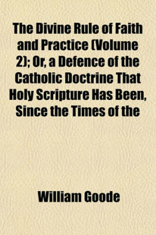 Cover of The Divine Rule of Faith and Practice (Volume 2); Or, a Defence of the Catholic Doctrine That Holy Scripture Has Been, Since the Times of the