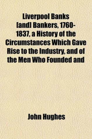 Cover of Liverpool Banks [And] Bankers, 1760-1837, a History of the Circumstances Which Gave Rise to the Industry, and of the Men Who Founded and