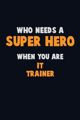 Book cover for Who Need A SUPER HERO, When You Are IT Trainer