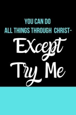 Cover of You Can Do All Things Through Christ- Except Try Me
