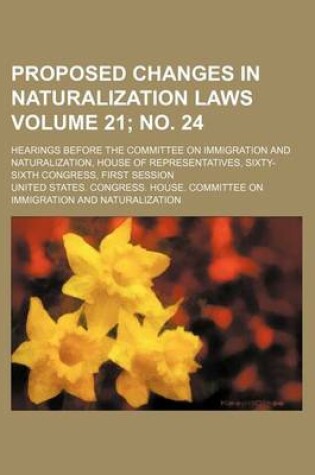 Cover of Proposed Changes in Naturalization Laws Volume 21; No. 24; Hearings Before the Committee on Immigration and Naturalization, House of Representatives, Sixty-Sixth Congress, First Session