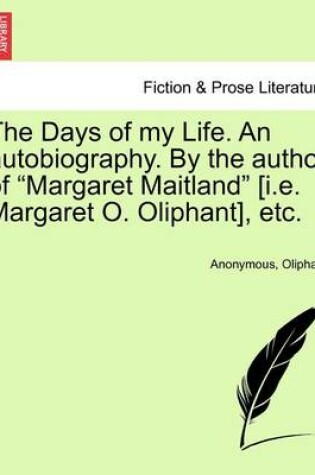 Cover of The Days of My Life. an Autobiography. by the Author of "Margaret Maitland" [I.E. Margaret O. Oliphant], Etc. Vol. I.