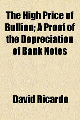 Book cover for The High Price of Bullion; A Proof of the Depreciation of Bank Notes