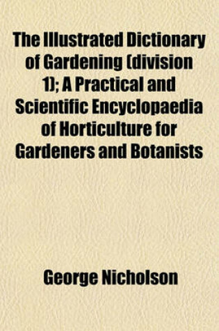 Cover of The Illustrated Dictionary of Gardening (Division 1); A Practical and Scientific Encyclopaedia of Horticulture for Gardeners and Botanists