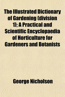 Book cover for The Illustrated Dictionary of Gardening (Division 1); A Practical and Scientific Encyclopaedia of Horticulture for Gardeners and Botanists