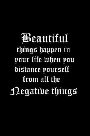 Cover of Beautiful things happen in your life when you distance yourself from all the negative things.