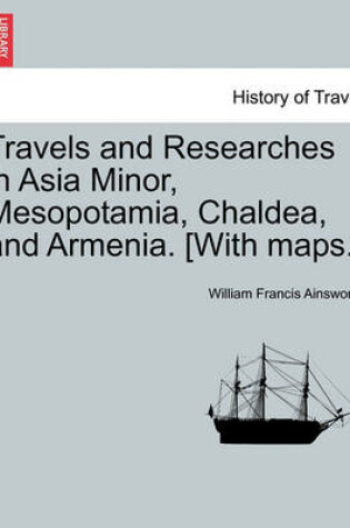 Cover of Travels and Researches in Asia Minor, Mesopotamia, Chaldea, and Armenia. [With Maps.]