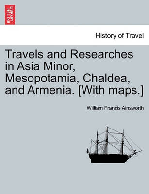 Book cover for Travels and Researches in Asia Minor, Mesopotamia, Chaldea, and Armenia. [With Maps.]