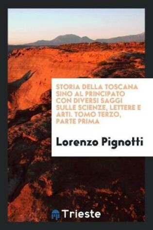 Cover of Storia Della Toscana Sino Al Principato Con Diversi Saggi Sulle Scienze, Lettere E Arti. Tomo Terzo, Parte Prima
