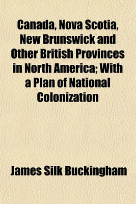 Book cover for Canada, Nova Scotia, New Brunswick and Other British Provinces in North America; With a Plan of National Colonization