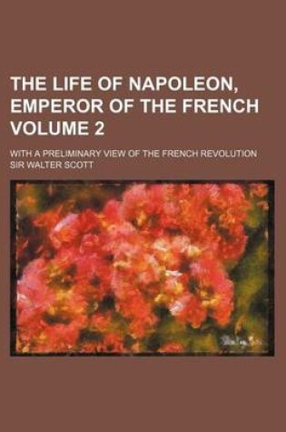 Cover of The Life of Napoleon, Emperor of the French Volume 2; With a Preliminary View of the French Revolution