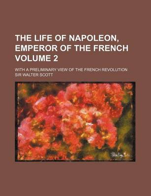 Book cover for The Life of Napoleon, Emperor of the French Volume 2; With a Preliminary View of the French Revolution