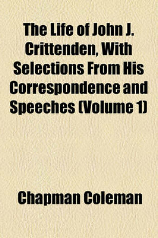 Cover of The Life of John J. Crittenden, with Selections from His Correspondence and Speeches (Volume 1)