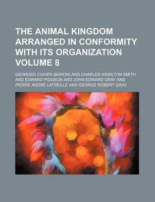 Book cover for The Animal Kingdom Arranged in Conformity with Its Organization Volume 8