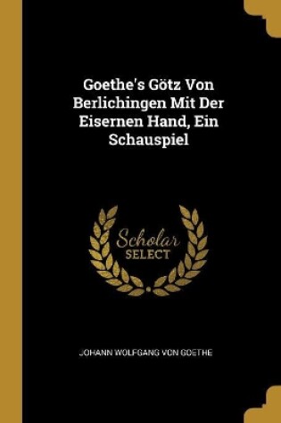 Cover of Goethe's Götz Von Berlichingen Mit Der Eisernen Hand, Ein Schauspiel